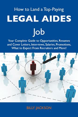 How to Land a Top-Paying Legal aides Job: Your Complete Guide to Opportunities, Resumes and Cover Letters, Interviews, Salaries, Promotions, What to Expect From Recruiters and More