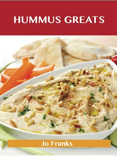 Hummus Greats: Delicious Hummus Recipes, The Top 40 Hummus Recipes