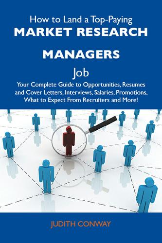 How to Land a Top-Paying Market research managers Job: Your Complete Guide to Opportunities, Resumes and Cover Letters, Interviews, Salaries, Promotions, What to Expect From Recruiters and More