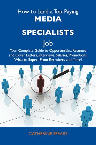 How to Land a Top-Paying Media specialists Job: Your Complete Guide to Opportunities, Resumes and Cover Letters, Interviews, Salaries, Promotions, What to Expect From Recruiters and More