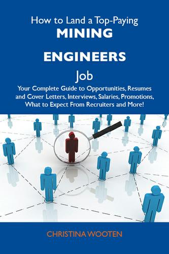 How to Land a Top-Paying Mining engineers Job: Your Complete Guide to Opportunities, Resumes and Cover Letters, Interviews, Salaries, Promotions, What to Expect From Recruiters and More
