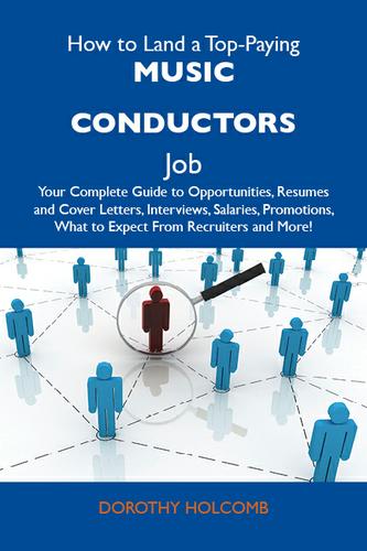 How to Land a Top-Paying Music conductors Job: Your Complete Guide to Opportunities, Resumes and Cover Letters, Interviews, Salaries, Promotions, What to Expect From Recruiters and More