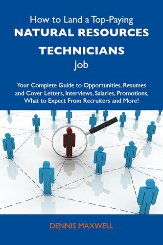 How to Land a Top-Paying Natural resources technicians Job: Your Complete Guide to Opportunities, Resumes and Cover Letters, Interviews, Salaries, Promotions, What to Expect From Recruiters and More