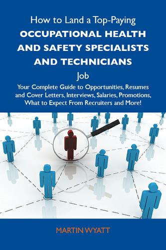 How to Land a Top-Paying Occupational health and safety specialists and technicians Job: Your Complete Guide to Opportunities, Resumes and Cover Letters, Interviews, Salaries, Promotions, What to Expect From Recruiters and More