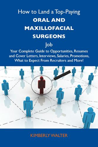How to Land a Top-Paying Oral and maxillofacial surgeons Job: Your Complete Guide to Opportunities, Resumes and Cover Letters, Interviews, Salaries, Promotions, What to Expect From Recruiters and More