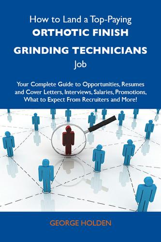 How to Land a Top-Paying Orthotic finish grinding technicians Job: Your Complete Guide to Opportunities, Resumes and Cover Letters, Interviews, Salaries, Promotions, What to Expect From Recruiters and More