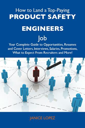 How to Land a Top-Paying Product safety engineers Job: Your Complete Guide to Opportunities, Resumes and Cover Letters, Interviews, Salaries, Promotions, What to Expect From Recruiters and More