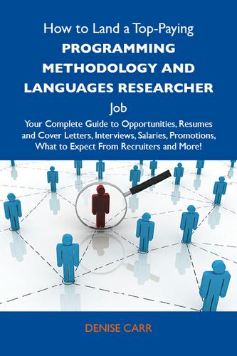 How to Land a Top-Paying Programming methodology and languages researcher Job: Your Complete Guide to Opportunities, Resumes and Cover Letters, Interviews, Salaries, Promotions, What to Expect From Recruiters and More