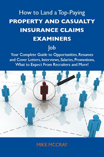 How to Land a Top-Paying Property and casualty insurance claims examiners  Job: Your Complete Guide to Opportunities, Resumes and Cover Letters, Interviews, Salaries, Promotions, What to Expect From Recruiters and More