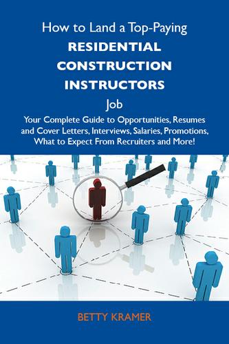 How to Land a Top-Paying Residential construction instructors Job: Your Complete Guide to Opportunities, Resumes and Cover Letters, Interviews, Salaries, Promotions, What to Expect From Recruiters and More