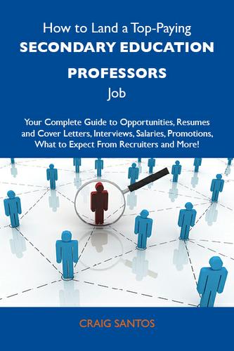 Cover image for How to Land a Top-Paying Secondary education professors Job: Your Complete Guide to Opportunities, Resumes and Cover Letters, Interviews, Salaries, Promotions, What to Expect From Recruiters and More