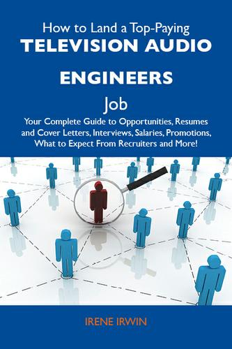 How to Land a Top-Paying Television audio engineers Job: Your Complete Guide to Opportunities, Resumes and Cover Letters, Interviews, Salaries, Promotions, What to Expect From Recruiters and More
