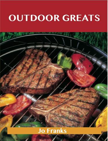 Outdoor Greats: Delicious Outdoor Recipes, The Top 100 Outdoor Recipes