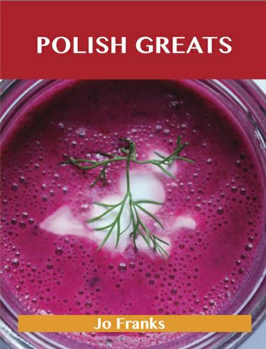 Polish Greats: Delicious Polish Recipes, The Top 56 Polish Recipes