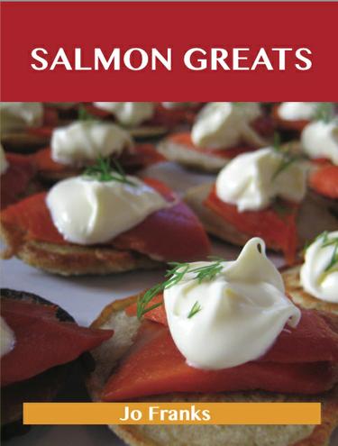 Salmon Greats: Delicious Salmon Recipes, The Top 100 Salmon Recipes