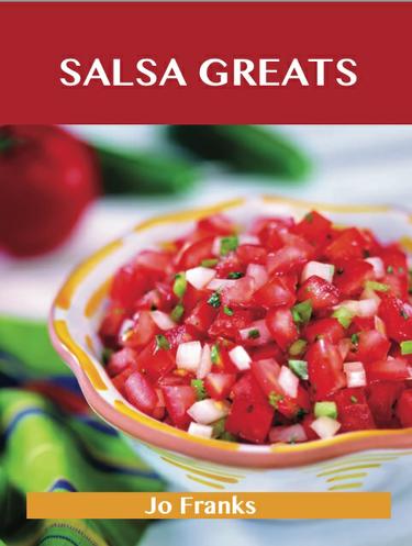 Salsa Greats: Delicious Salsa Recipes, The Top 100 Salsa Recipes