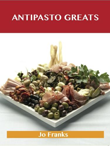 Antipasto Greats: Delicious Antipasto Recipes, The Top 85 Antipasto Recipes
