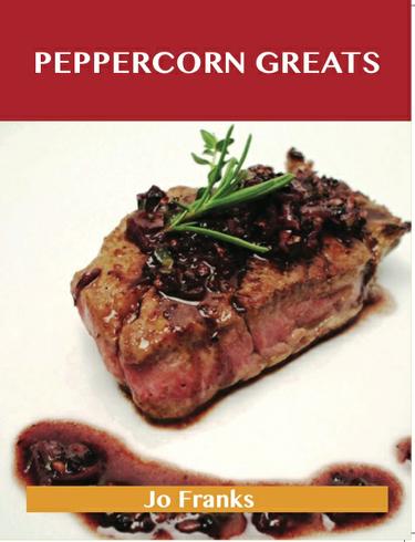 Peppercorn Greats: Delicious Peppercorn Recipes, The Top 100 Peppercorn Recipes