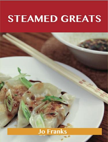 Cover image for Steamed Greats: Delicious Steamed Recipes, The Top 100 Steamed Recipes