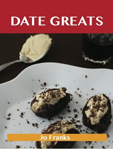 Date Greats: Delicious Date Recipes, The Top 85 Date Recipes