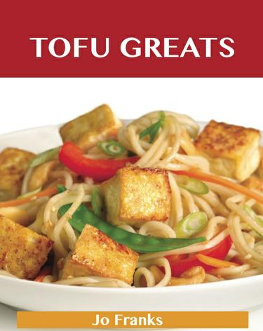 Cover image for Tofu Greats: Delicious Tofu Recipes, The Top 63 Tofu Recipes