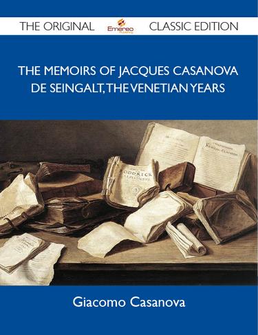 The Memoirs Of Jacques Casanova De Seingalt, The Venetian Years - The Original Classic Edition