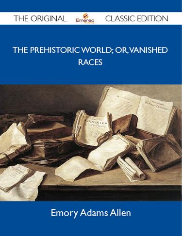 The Prehistoric World; or, Vanished races - The Original Classic Edition