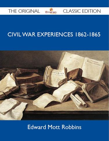 Civil War Experiences 1862-1865 - The Original Classic Edition