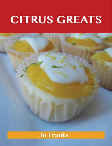 Citrus Greats: Delicious Citrus Recipes, The Top 100 Citrus Recipes