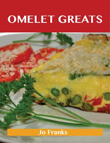 Omelet Greats: Delicious Omelet Recipes, The Top 79 Omelet Recipes