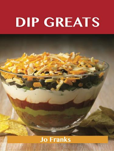 Dip Greats: Delicious Dip Recipes, The Top 98 Dip Recipes