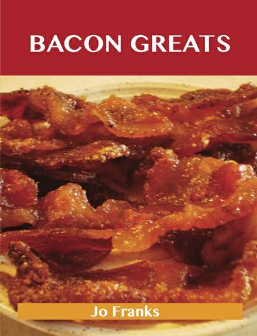 Bacon Greats: Delicious Bacon Recipes, The Top 100 Bacon Recipes