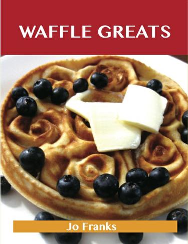 Cover image for Waffle Greats: Delicious Waffle Recipes, The Top 51 Waffle Recipes