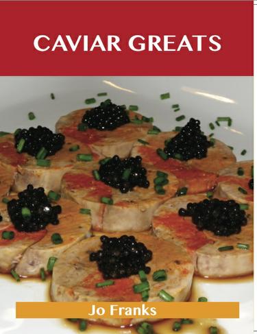 Caviar Greats: Delicious Caviar Recipes, The Top 79 Caviar Recipes
