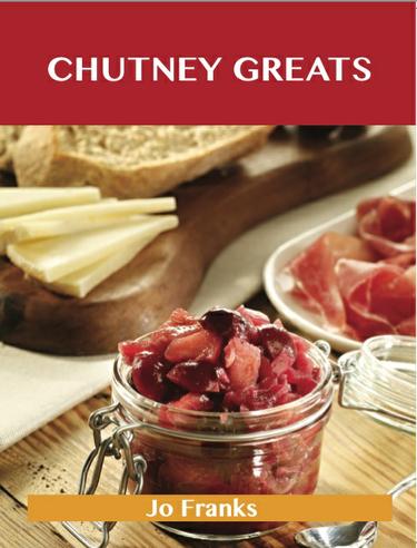 Chutney Greats: Delicious Chutney Recipes, The Top 76 Chutney Recipes