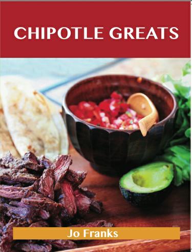 Chipotle Greats: Delicious Chipotle Recipes, The Top 53 Chipotle Recipes