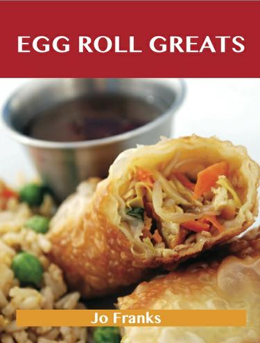 Egg Roll Greats: Delicious Egg Roll Recipes, The Top 49 Egg Roll Recipes