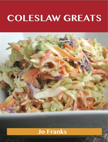 Coleslaw Greats: Delicious Coleslaw Recipes, The Top 100 Coleslaw Recipes