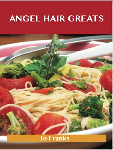 Angel Hair Greats: Delicious Angel Hair Recipes, The Top 70 Angel Hair Recipes