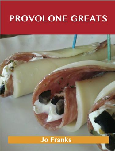 Provolone Greats: Delicious Provolone Recipes, The Top 74 Provolone Recipes