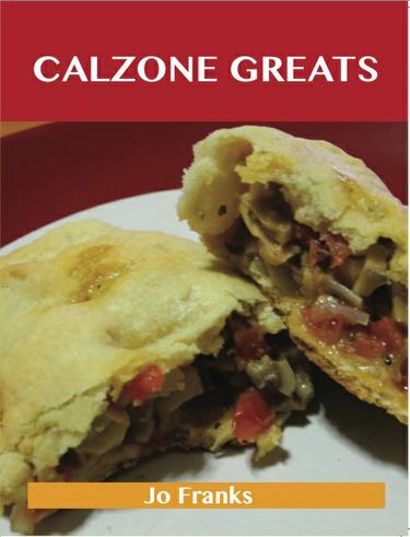 Calzone Greats: Delicious Calzone Recipes, The Top 56 Calzone Recipes