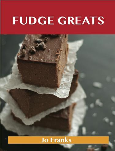 Fudge Greats: Delicious Fudge Recipes, The Top 52 Fudge Recipes