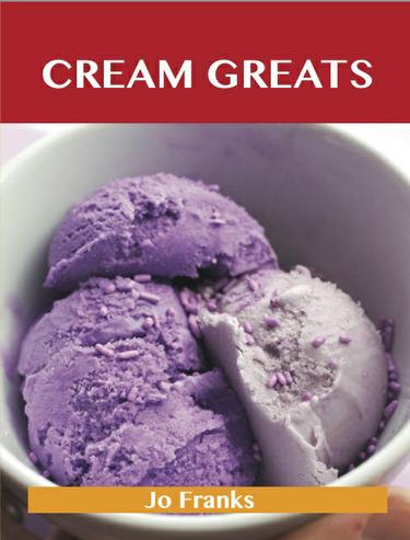 Cream Greats: Delicious Cream Recipes, The Top 100 Cream Recipes