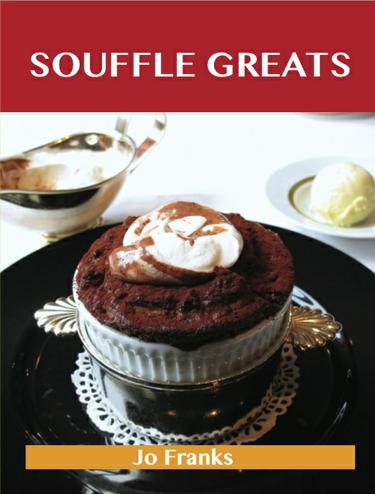 Souffle Greats: Delicious Souffle Recipes, The Top 87 Souffle Recipes