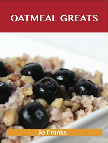 Oatmeal Greats: Delicious Oatmeal Recipes, The Top 83 Oatmeal Recipes