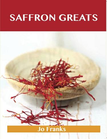 Saffron Greats: Delicious Saffron Recipes, The Top 100 Saffron Recipes