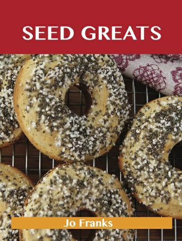 Seed Greats: Delicious Seed Recipes, The Top 100 Seed Recipes