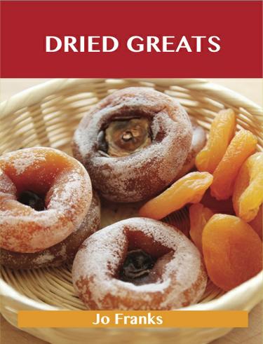 Dried Greats: Delicious Dried Recipes, The Top 100 Dried Recipes