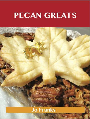Pecan Greats: Delicious Pecan Recipes, The Top 94 Pecan Recipes