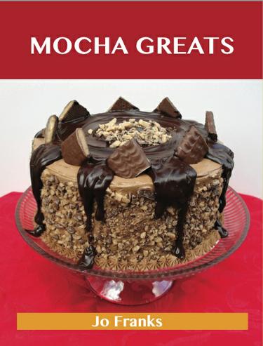 Cover image for Mocha Greats: Delicious Mocha Recipes, The Top 86 Mocha Recipes